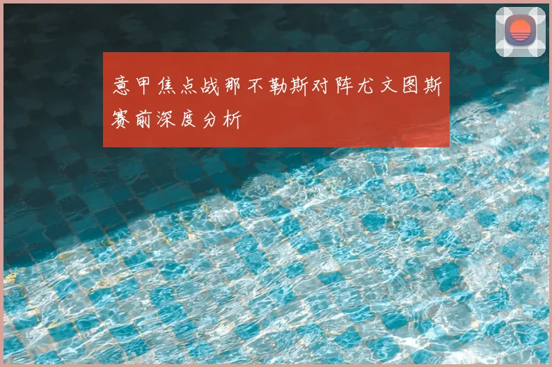 意甲焦点战那不勒斯对阵尤文图斯赛前深度分析