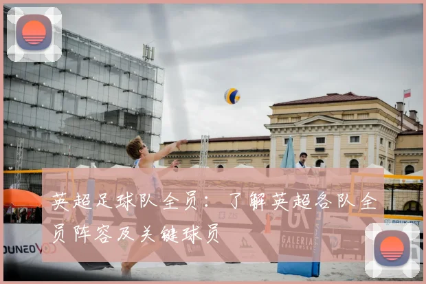 英超足球队全员：了解英超各队全员阵容及关键球员