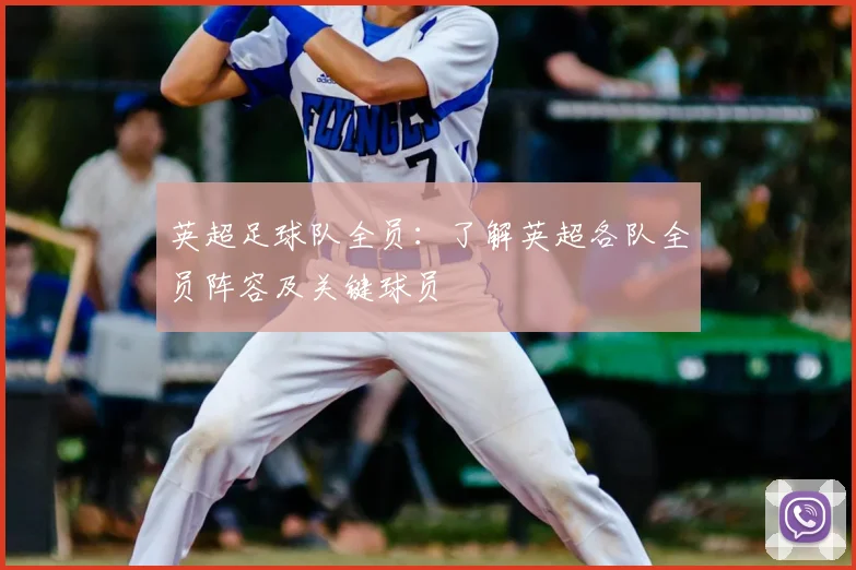 英超足球队全员：了解英超各队全员阵容及关键球员