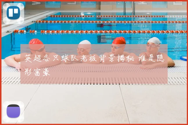 英超各只球队老板背景揭秘 谁是隐形富豪