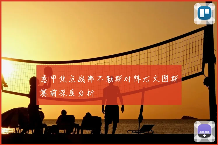 意甲焦点战那不勒斯对阵尤文图斯赛前深度分析