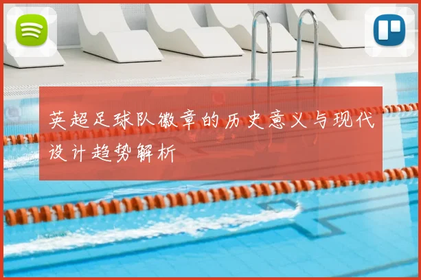 英超足球队徽章的历史意义与现代设计趋势解析
