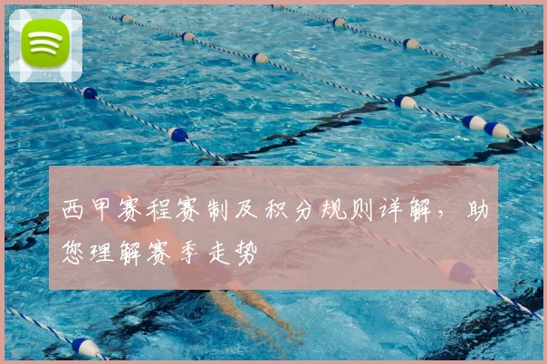 西甲赛程赛制及积分规则详解，助您理解赛季走势