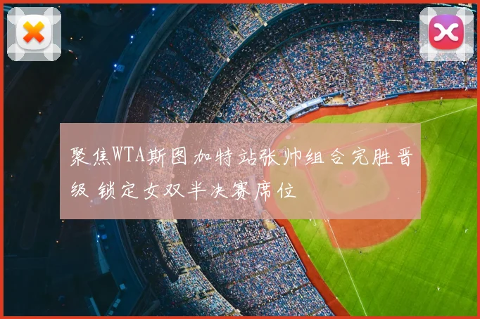 聚焦WTA斯图加特站张帅组合完胜晋级 锁定女双半决赛席位