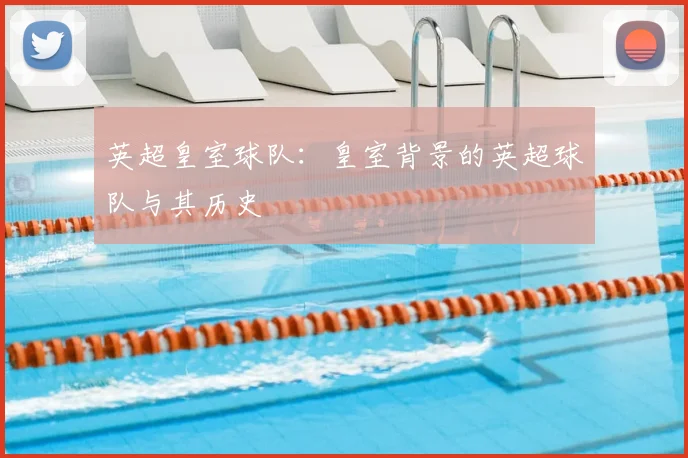 英超皇室球队：皇室背景的英超球队与其历史