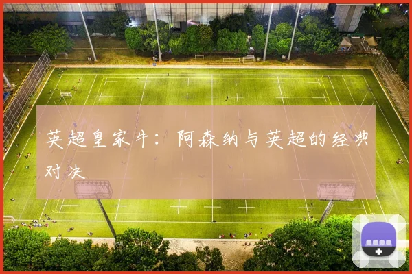 英超皇家牛：阿森纳与英超的经典对决
