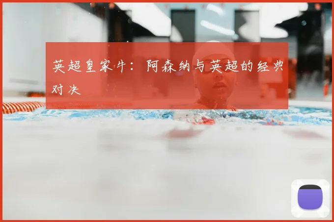 英超皇家牛：阿森纳与英超的经典对决